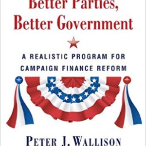 Better Parties, <br>Better Government: <br>A Realistic Program for Campaign Finance Reform <br>by Peter Wallison