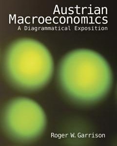 Austrian Macroeconomics <br>A Diagrammatical Exposition <br>by Roger Garrison