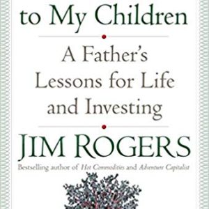 A Gift to My Children: <br>A Father's Lessons <br>for Life and Investing <br>by Jim Rogers