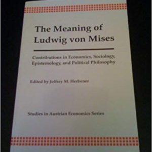 The Meaning of <br>Ludwig von Mises <br>edited by Jeffrey Herbener