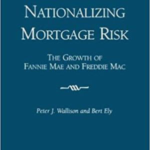 Nationalizing Mortgage Risk <br>The Growth of Fannie Mae <br>and Freddie Mac <br>by Peter Wallison